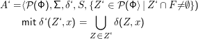 A ‘ = ⟨<ignored>P< /ignored>℘(Φ ),Σ, δ‘,S, {Z⋃ ‘ ∈<ignored> P< /ignored>℘(Φ⟩ |Z‘ ∩ F<ignored>⁄=< /ignored>≠∅})
     mit δ‘(Z ‘,x) =      δ(Z, x)

                    Z∈Z ‘