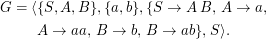 G = ⟨{S, A, B}, {a,b},{S →  A B,  A →  a,

     A  →  aa, B →  b, B →  ab},S⟩.