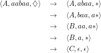 ⟨A, aabaa,♢ ⟩   →    ⟨A, abaa,* ⟩

                →    ⟨A, baa,a* ⟩
                →    ⟨B, aa,a *⟩

                →    ⟨B, a,*⟩
                →    ⟨C, ϵ,ϵ⟩