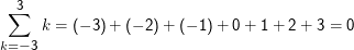 3
 ∑
      k = (- 3) + (- 2) + (- 1) + 0 + 1 + 2 + 3 = 0
k= - 3