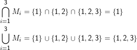 ⋂3  Mi =  {1} ∩ {1,2} ∩ {1,2,3} =  {1}
i=1
⋃3
    Mi =  {1} ∪ {1,2} ∪ {1,2,3} =  {1,2,3}

i=1