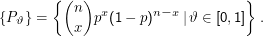 { (n ) x       n - x          }
{Pϑ } =    x  p  (1 - p )   |ϑ ∈ [0,1]  .